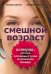 Смешной возраст. Истории, которые омолаживают лучше косметических процедур