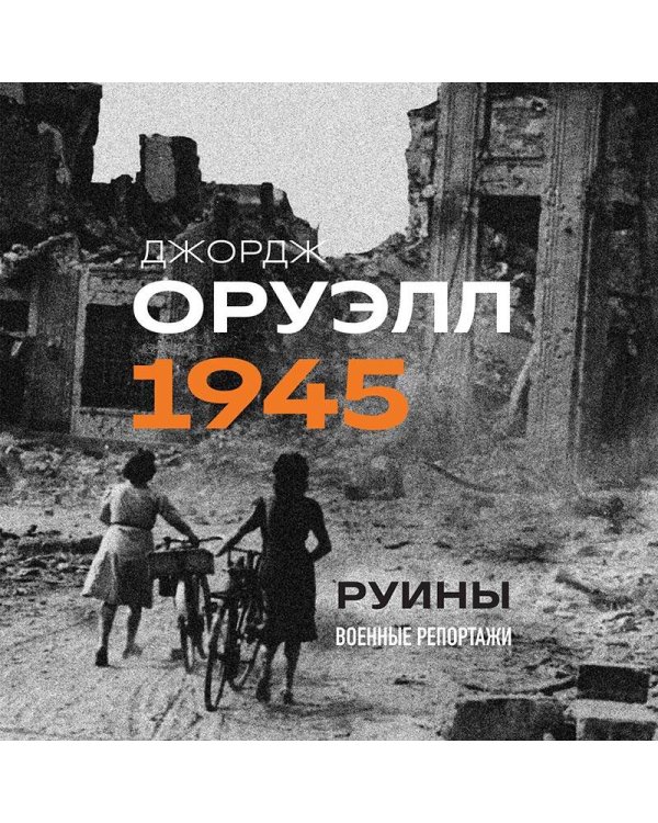 Оруэлл. 1945. Руины. Военные репортажи