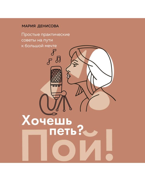 Хочешь петь? Пой! Простые практические советы на пути к большой мечте