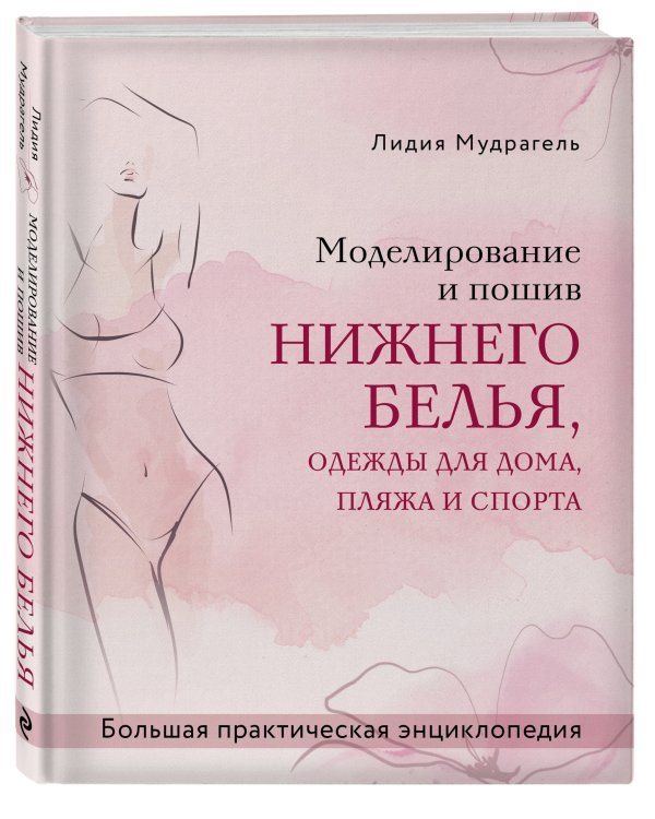 Моделирование и пошив нижнего белья, одежды для дома, пляжа и спорта. Большая практическая энциклопедия