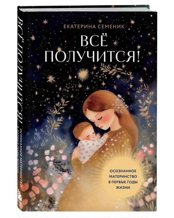 Все получится! Осознанное материнство в первые годы жизни