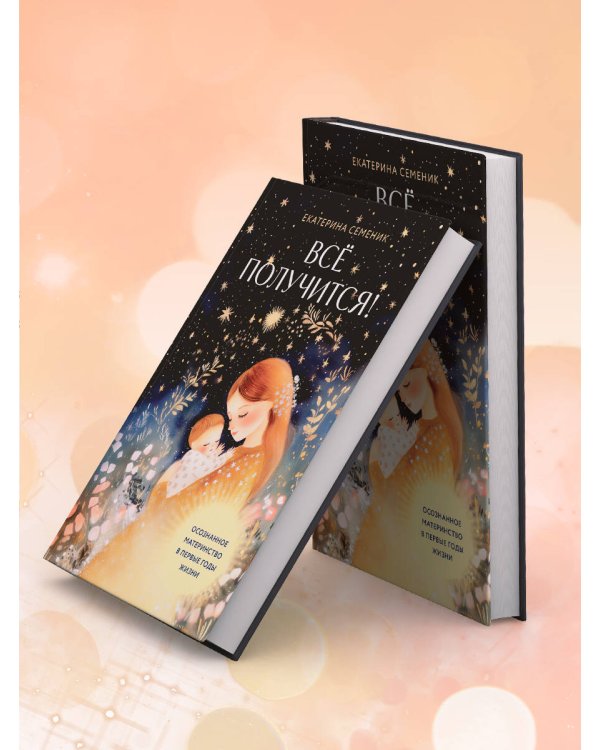 Все получится! Осознанное материнство в первые годы жизни