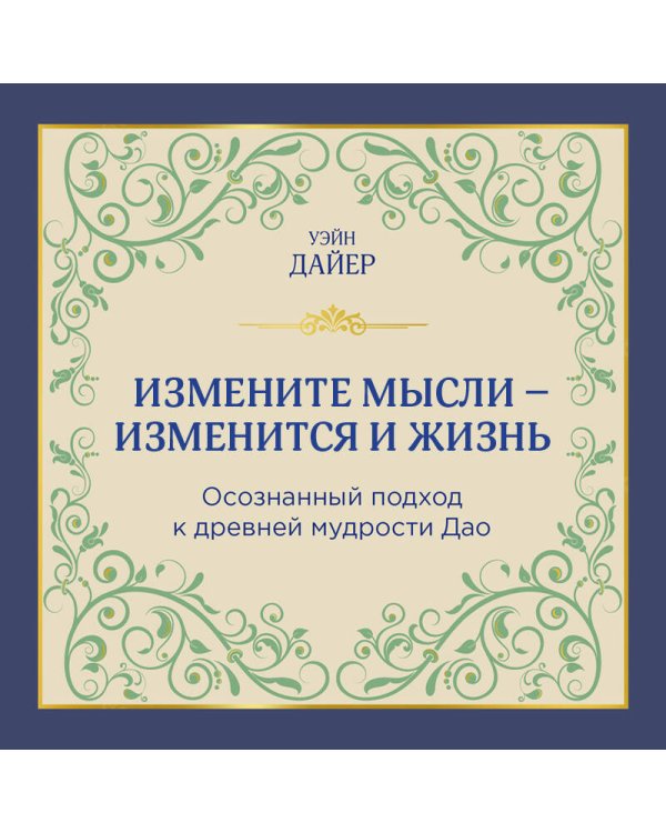 Измените мысли - изменится и жизнь. Осознанный подход к древней мудрости ДАО