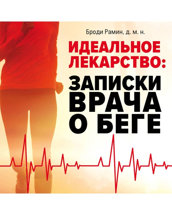Идеальное лекарство: Записки врача о беге