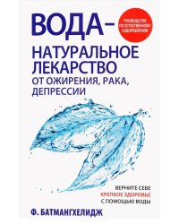 Вода - натуральное лекарство от ожирения, рака, депрессии. Батмангхелидж Ф.