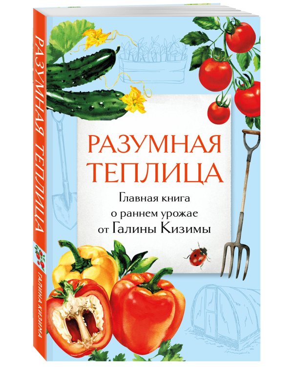 Разумная теплица. Главная книга о раннем урожае от Галины Кизимы (второе оформление)