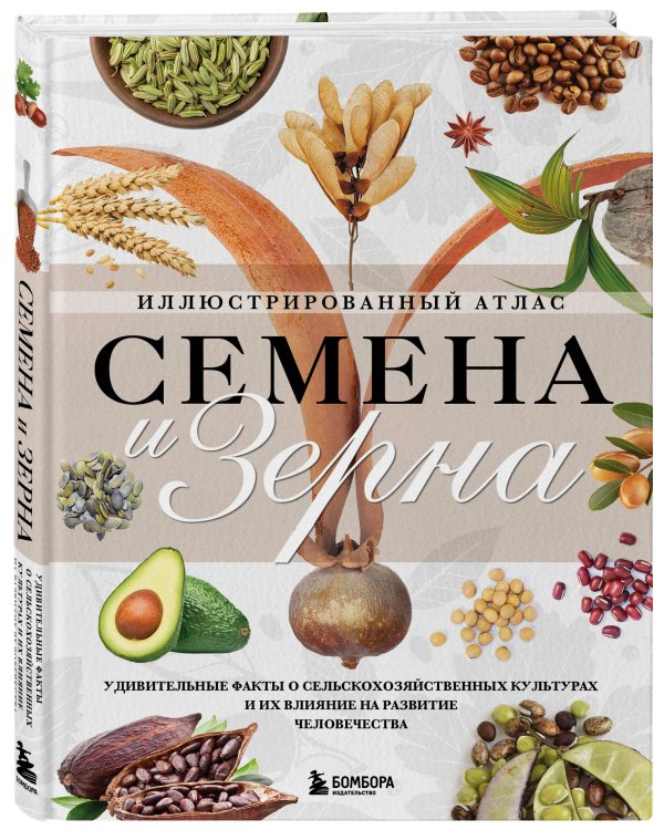 Семена и зерна. Иллюстрированный атлас. Удивительные факты о сельскохозяйственных культурах и их влияние на развитие человечества