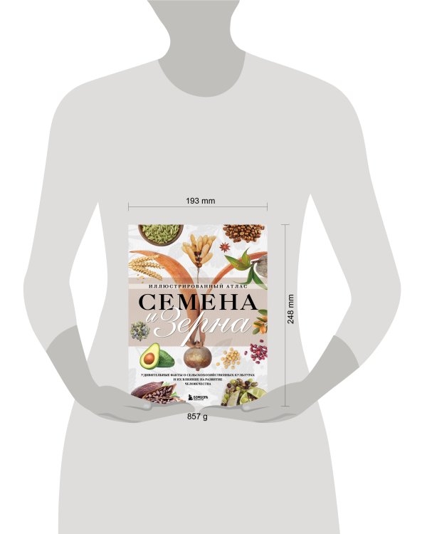 Семена и зерна. Иллюстрированный атлас. Удивительные факты о сельскохозяйственных культурах и их влияние на развитие человечества