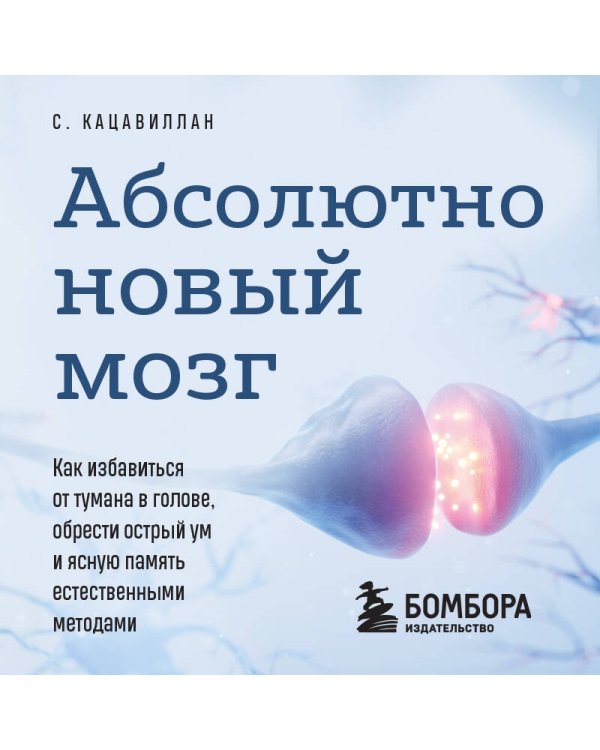 Абсолютно новый мозг. Как избавиться от тумана в голове, обрести острый ум и ясную память естественными методами