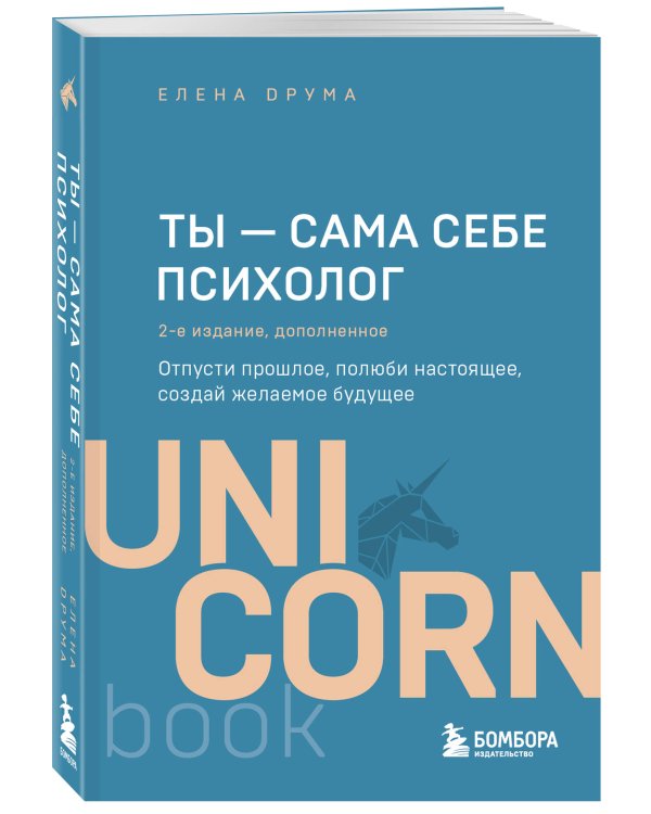 Ты - сама себе психолог. Отпусти прошлое, полюби настоящее, создай желаемое будущее. 2 издание