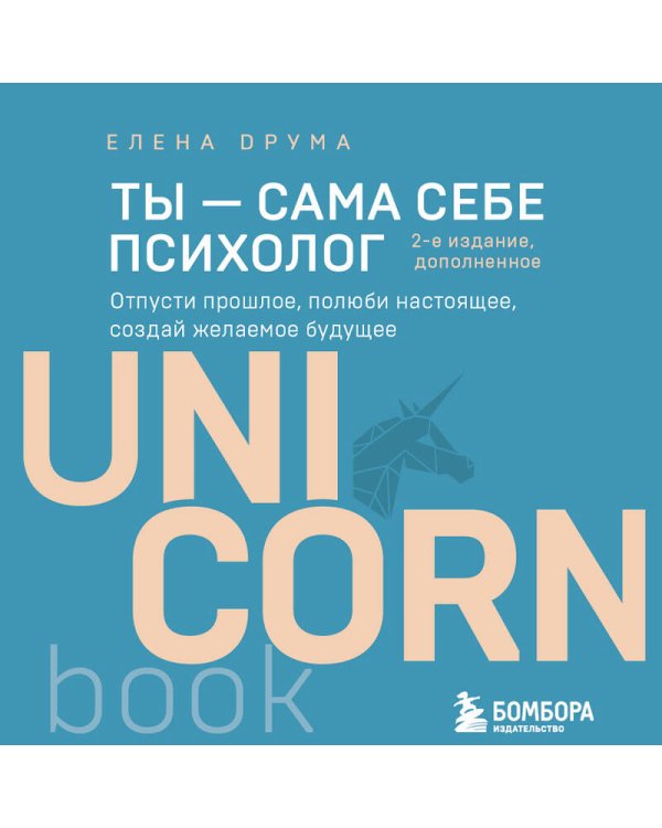 Ты - сама себе психолог. Отпусти прошлое, полюби настоящее, создай желаемое будущее. 2 издание