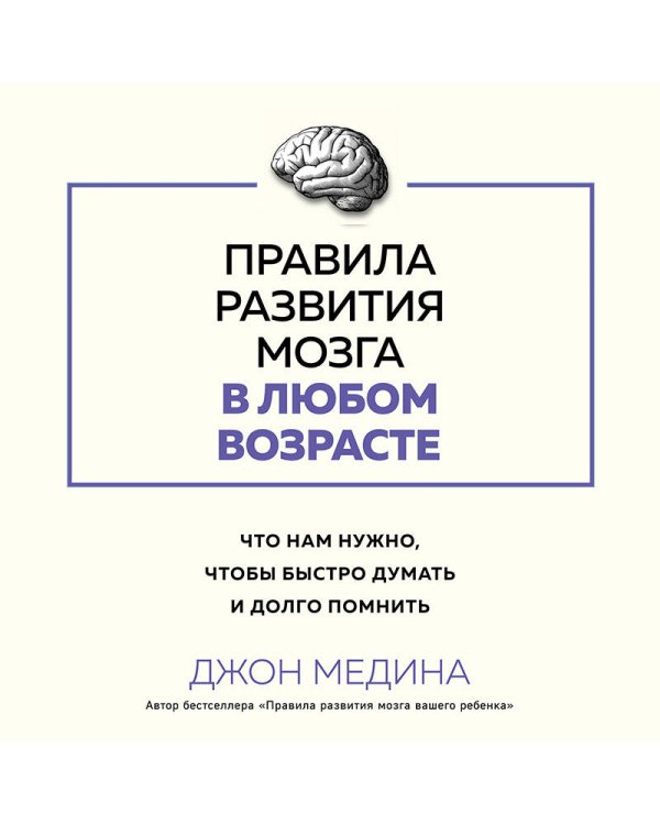 Правила развития мозга в любом возрасте. Что нам нужно, чтобы быстро думать и долго помнить