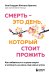 Смерть – это день, который стоит прожить. Как избавиться от страха смерти и взглянуть на жизнь под новым углом