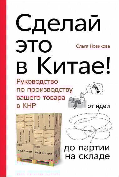 Сделай это в Китае! Руководство по производству вашего товара в КНР: от идеи до партии на складе