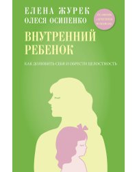 Внутренний ребенок. Как долюбить себя и обрести целостность