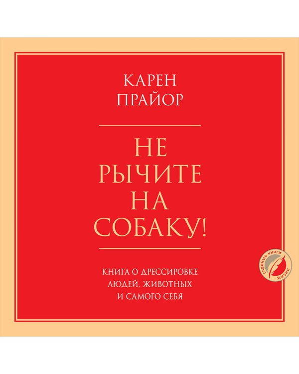 Не рычите на собаку! Книга о дрессировке людей, животных и самого себя