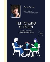 Ты только спроси. Для тех, кто устал от банальных советов