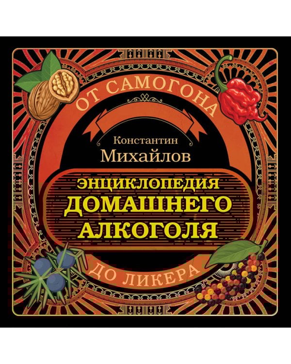 Энциклопедия домашнего алкоголя. От самогона до ликера