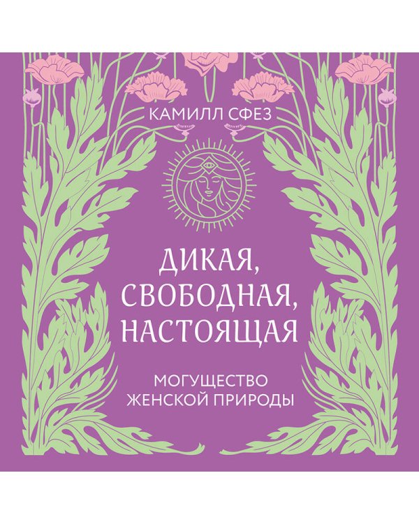 Дикая, свободная, настоящая. Могущество женской природы (2-е издание, исправленное)