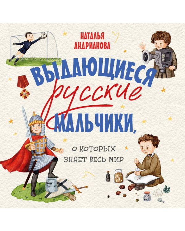 Выдающиеся русские мальчики, о которых знает весь мир (от 8 до 10 лет)