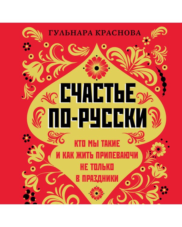 Счастье по-русски. Кто мы такие и как жить припеваючи не только в праздники