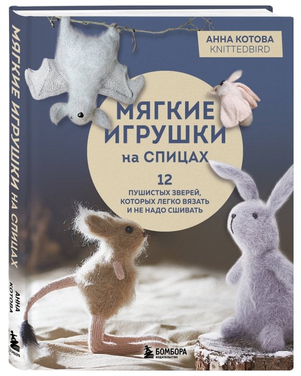 Мягкие игрушки на спицах. 12 пушистых зверей, которых легко вязать и не надо сшивать