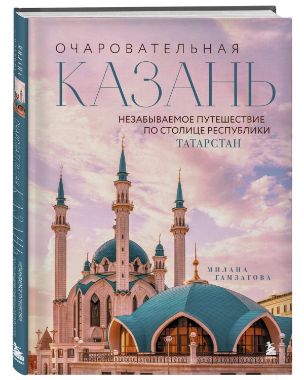 Очаровательная Казань. Незабываемое путешествие по столице Республики Татарстан