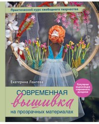 Современная вышивка на прозрачных материалах. Практический курс свободного творчества