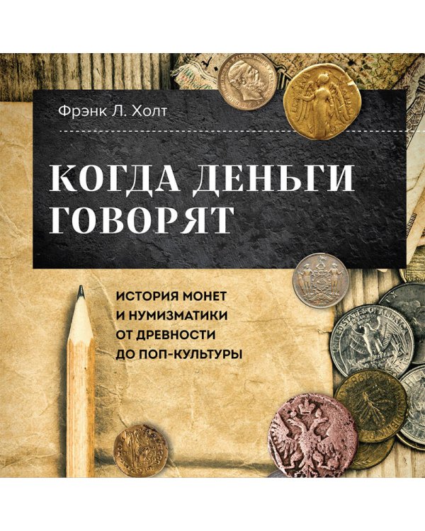 Когда деньги говорят. История монет и нумизматики от древности до поп-культуры