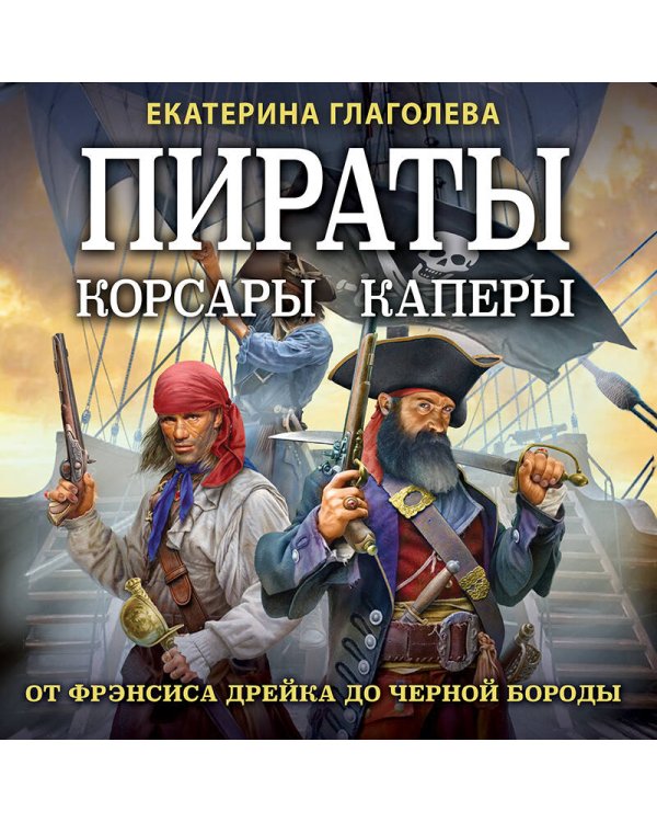 Пираты, корсары, каперы: От Фрэнсиса Дрейка до Черной Бороды