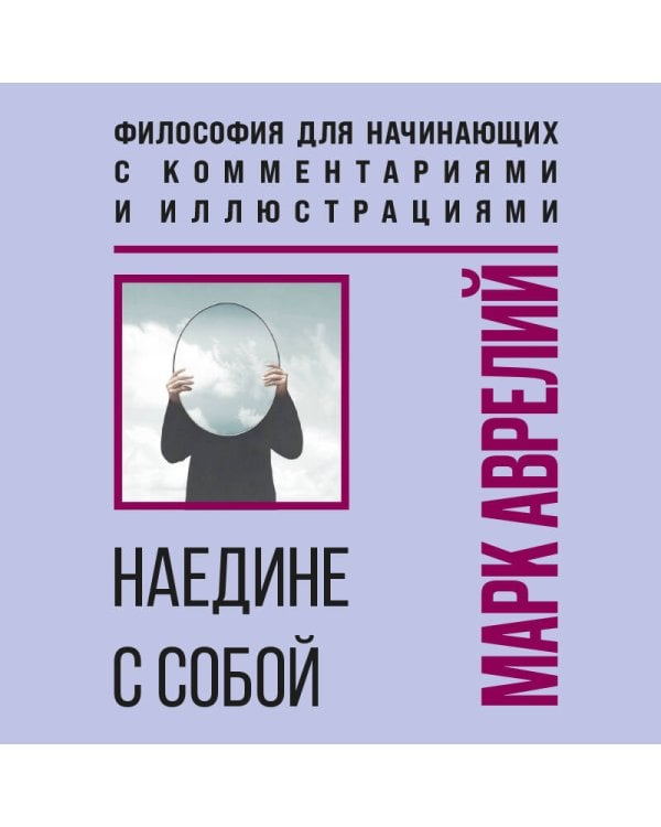 Наедине с собой. Философия для начинающих с комментариями и иллюстрациями