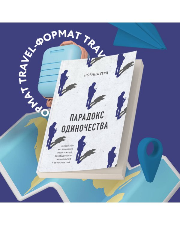 Парадокс одиночества. Глобальное исследование нарастающей разобщенности человечества и её последствий