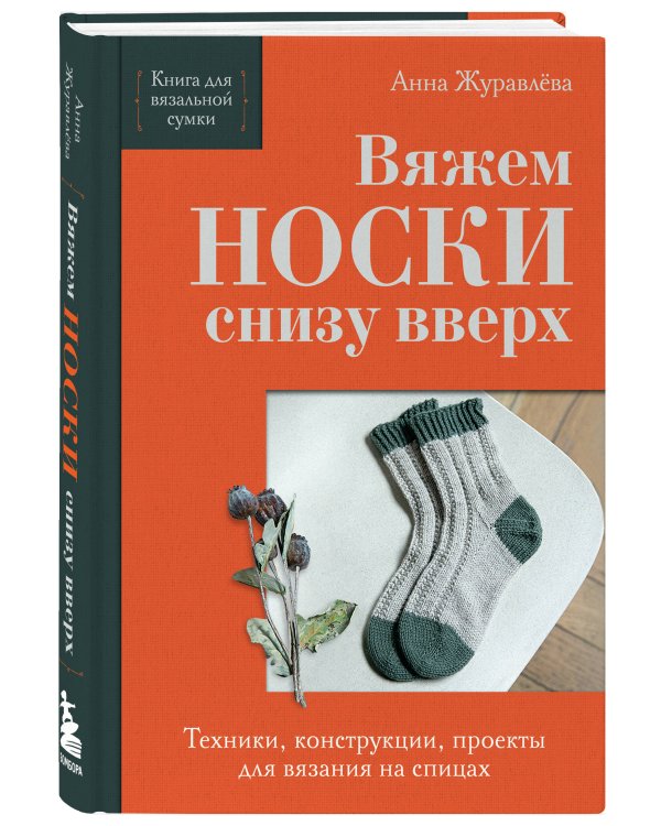 Вяжем НОСКИ снизу вверх. Техники, конструкции, проекты для вязания на спицах
