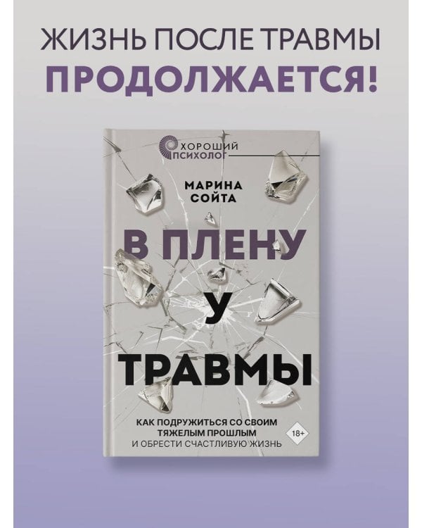 В плену у травмы. Как подружиться со своим тяжелым прошлым и обрести счастливую жизнь