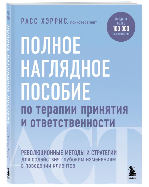 Полное наглядное пособие по терапии принятия и ответственности. Революционные методы и стратегии для содействия глубоким изменениям в поведении клиентов