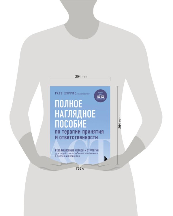 Полное наглядное пособие по терапии принятия и ответственности. Революционные методы и стратегии для содействия глубоким изменениям в поведении клиентов