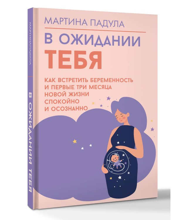 В ожидании тебя. Как встретить беременность и первые три месяца новой жизни спокойно и осознанно