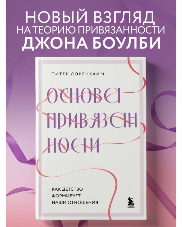 Основа привязанности. Как детство формирует наши отношения