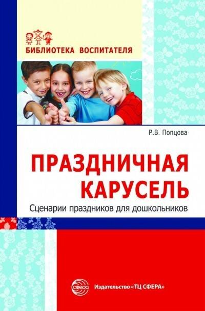 БиблиотекаВоспитателя Попцова Р.В. Праздничная карусель. Сценарии праздников для дошкольников, (Сфера, 2017), Обл, c.128