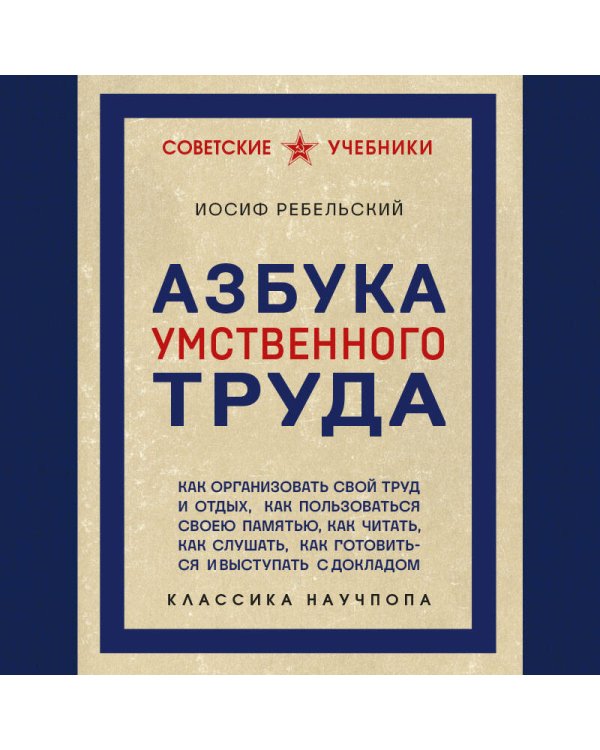 Азбука умственного труда. Как организовать свой труд и отдых, как пользоваться своею памятью, как читать, как слушать, как готовиться и выступать с докладом