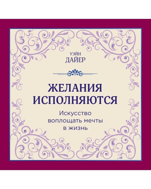 Желания исполняются. Искусство воплощать мечты в жизнь