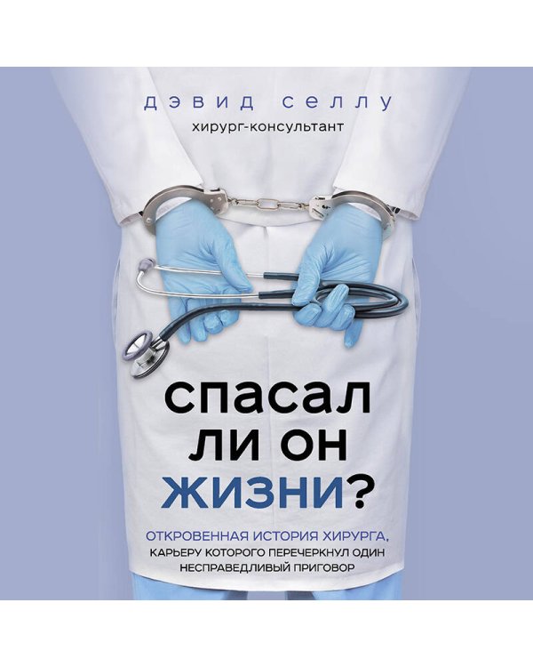 Спасал ли он жизни? Откровенная история хирурга, карьеру которого перечеркнул один несправедливый приговор
