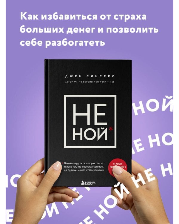 НЕ НОЙ. Вековая мудрость, которая гласит: хватит жаловаться пора становиться богатым