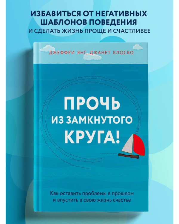 Прочь из замкнутого круга! Как оставить проблемы в прошлом и впустить в свою жизнь счастье