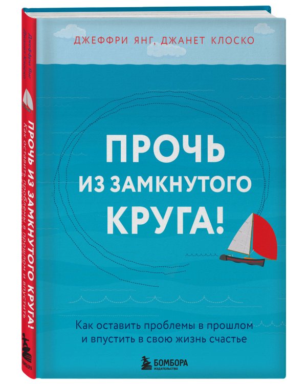 Прочь из замкнутого круга! Как оставить проблемы в прошлом и впустить в свою жизнь счастье