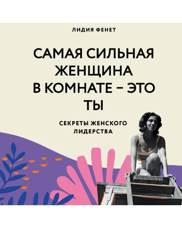 Самая сильная женщина в комнате - это ты. Секреты женского лидерства