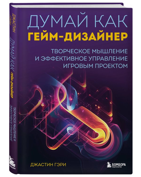 Думай как гейм-дизайнер. Творческое мышление и эффективное управление игровым проектом