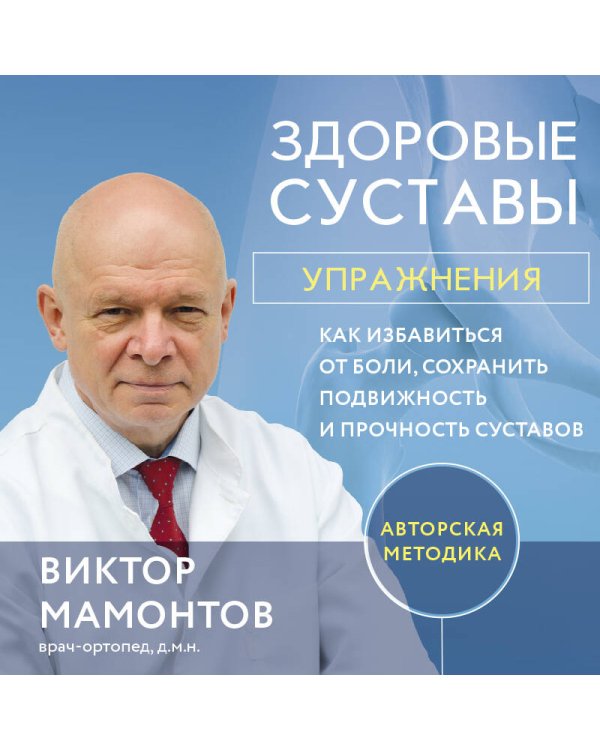 Здоровые суставы: упражнения. Как избавиться от боли, сохранить подвижность и прочность суставов