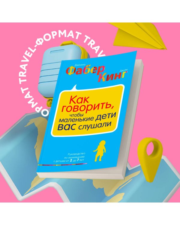 Как говорить, чтобы маленькие дети вас слушали. Руководство по выживанию с детьми от 2 до 7 лет