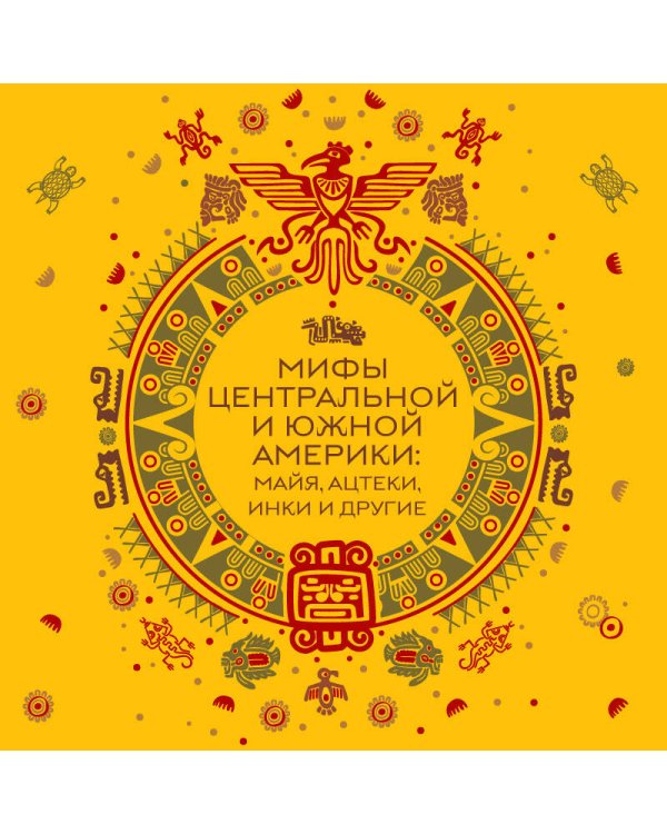 Мифы Центральной и Южной Америки: майя, ацтеки, инки и другие